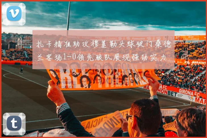 扎卡精准助攻穆基勒头球破门桑德兰客场1-0领先狼队展现强劲实力