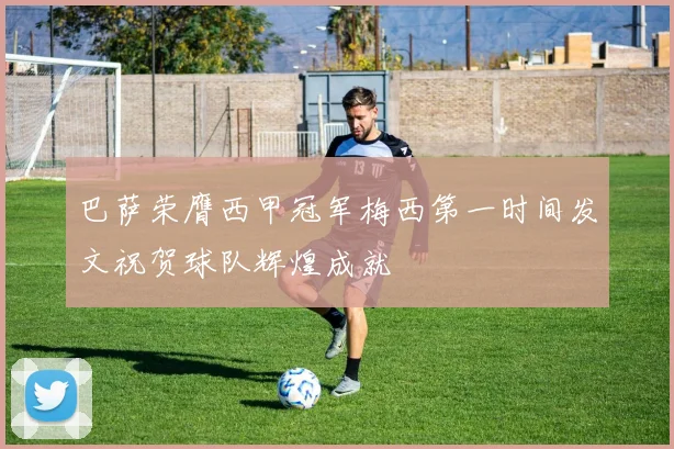 巴萨荣膺西甲冠军梅西第一时间发文祝贺球队辉煌成就