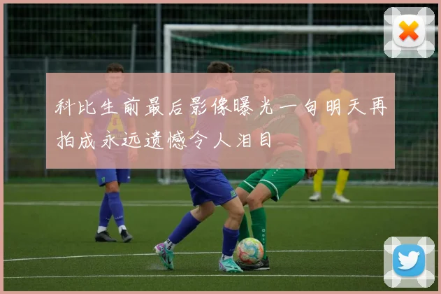 科比生前最后影像曝光一句明天再拍成永远遗憾令人泪目