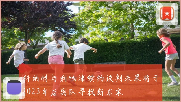 科纳特与利物浦续约谈判未果将于2023年后离队寻找新东家