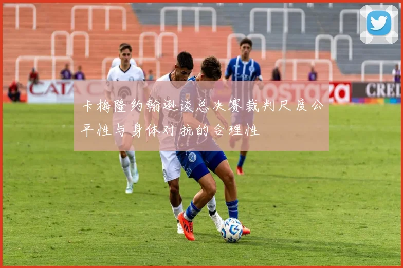 卡梅隆约翰逊谈总决赛裁判尺度公平性与身体对抗的合理性