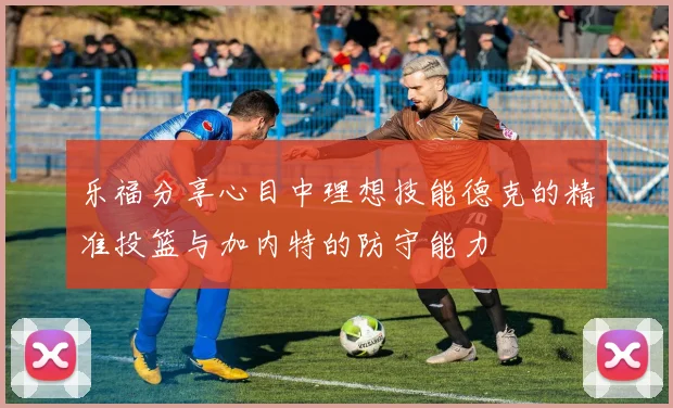 乐福分享心目中理想技能德克的精准投篮与加内特的防守能力