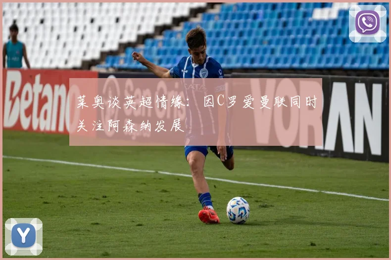 莱奥谈英超情缘：因C罗爱曼联同时关注阿森纳发展