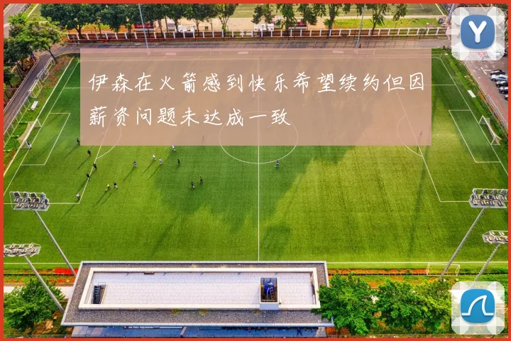 伊森在火箭感到快乐希望续约但因薪资问题未达成一致
