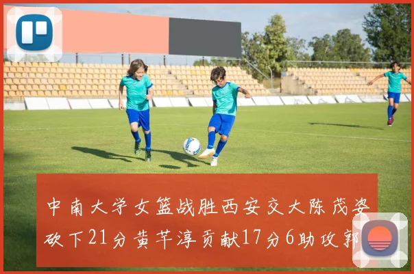 中南大学女篮战胜西安交大陈茂姿砍下21分黄芊淳贡献17分6助攻郭晓妮18分表现出色