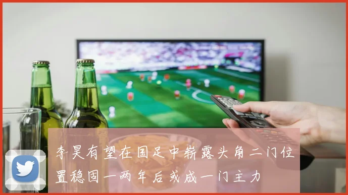 李昊有望在国足中崭露头角二门位置稳固一两年后或成一门主力