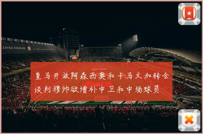 皇马开放阿森西奥和卡马文加转会谈判穆帅欲增补中卫和中场球员