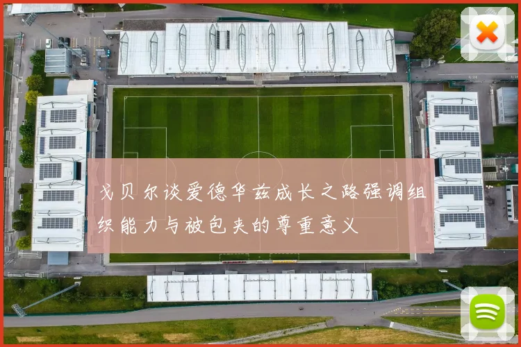戈贝尔谈爱德华兹成长之路强调组织能力与被包夹的尊重意义