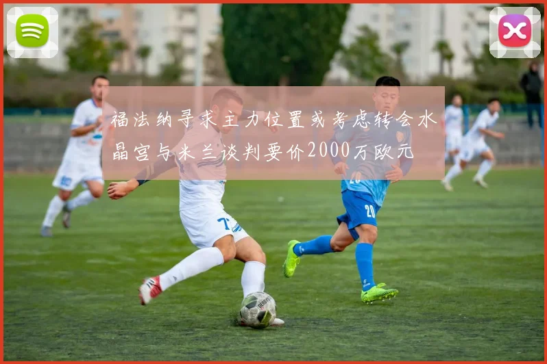 福法纳寻求主力位置或考虑转会水晶宫与米兰谈判要价2000万欧元
